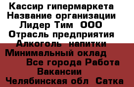 Кассир гипермаркета › Название организации ­ Лидер Тим, ООО › Отрасль предприятия ­ Алкоголь, напитки › Минимальный оклад ­ 20 000 - Все города Работа » Вакансии   . Челябинская обл.,Сатка г.